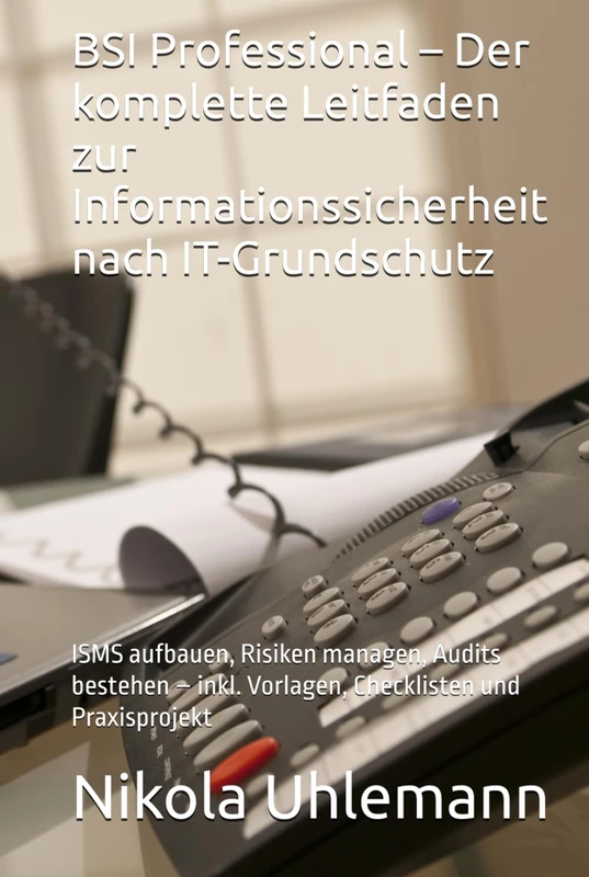 BSI Professional – Der komplette Leitfaden zur Informationssicherheit nach IT-Grundschutz: ISMS aufbauen, Risiken managen, Audits bestehen – inkl. Vorlagen, Checklisten und Praxisprojekt