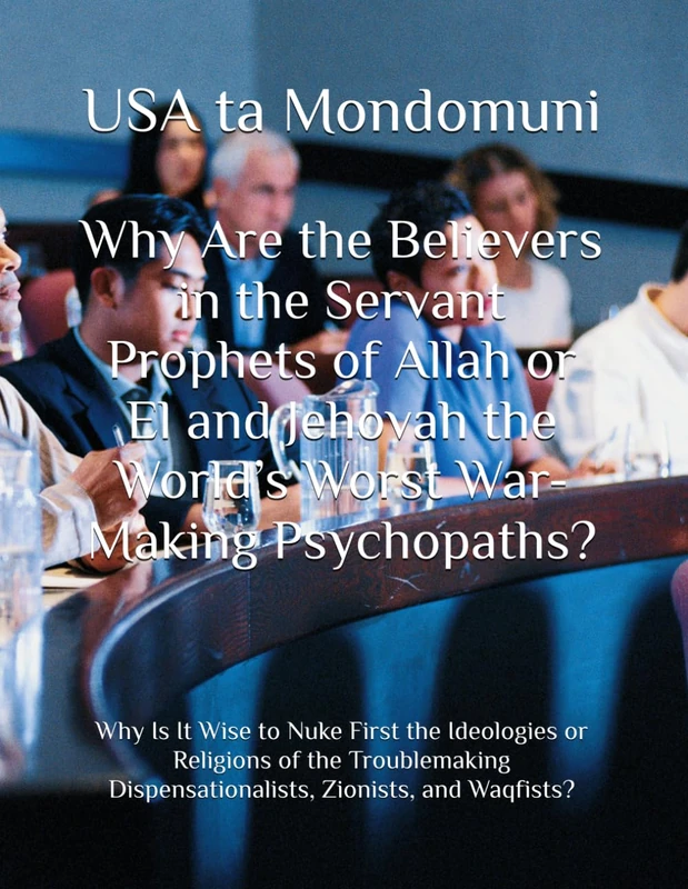 Why Are the Believers in the Servant Prophets of Allah or El and Jehovah the World’s Worst War-Making Psychopaths?: Why Is It Wise to Nuke First the ... Dispensationalists, Zionists, and Waqfists? - Image 1