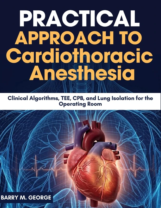 Practical Approach to Cardiothoracic Anesthesia: Clinical Algorithms, TEE, CPB, and Lung Isolation for the Operating Room