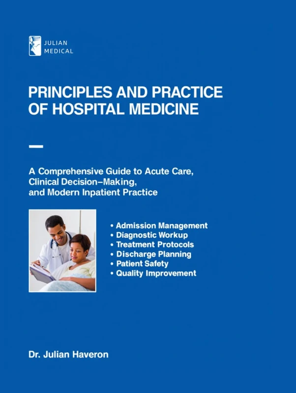 Principles and Practice of Hospital Medicine: A Comprehensive Guide to Acute Care, Clinical Decision-Making, and Modern Inpatient Practice