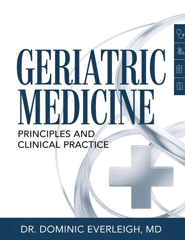 GERIATRIC MEDICINE: PRINCIPLES AND CLINICAL PRACTICE: Practical Strategies for Elder Care, Chronic Disease Management, and Healthy Aging