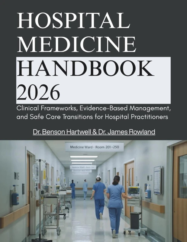 HOSPITAL MEDICINE HANDBOOK: Clinical Frameworks, Evidence-Based Management, and Safe Care Transitions for Hospital Practitioners
