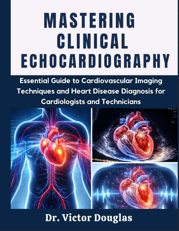 Mastering Clinical Echocardiography: Essential Guide to Cardiovascular Imaging Techniques and Heart Disease Diagnosis for Cardiologists and Technicians