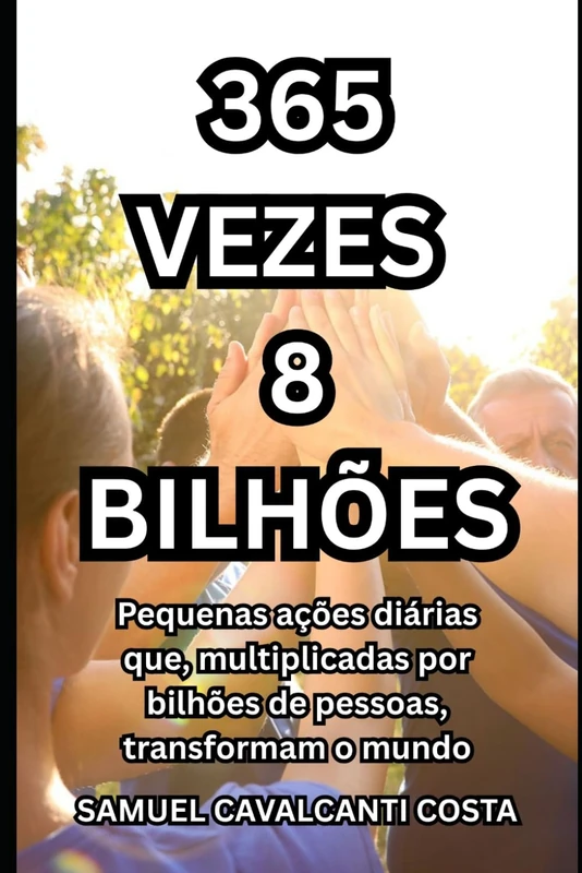 365 vezes 8 bilhões: Pequenas ações diárias que, multiplicadas por bilhões de pessoas, transformam o mundo (365 times 8 billion)
