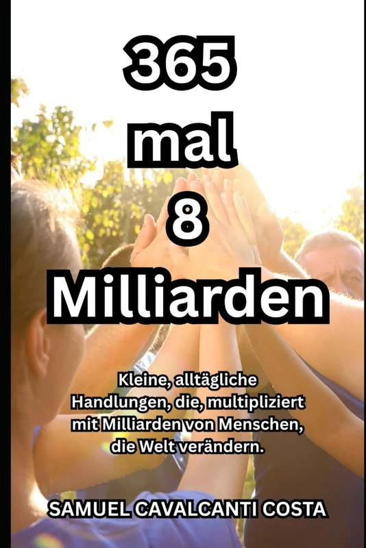365 mal 8 Milliarden: Kleine, alltägliche Handlungen, die, multipliziert mit Milliarden von Menschen, die Welt verändern. (365 times 8 billion)
