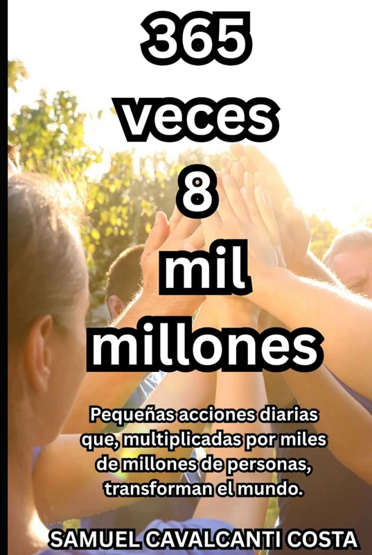 365 veces 8 mil millones: Pequeñas acciones diarias que, multiplicadas por miles de millones de personas, transforman el mundo. (365 times 8 billion)