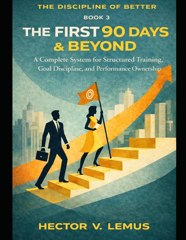 The First 90 Days and Beyond: A Complete System for Structured Training, Goal Discipline, and Performance Ownership (The Disclipline of Better)
