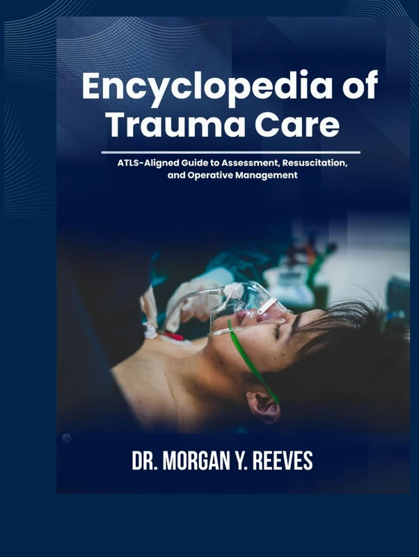 Encyclopedia Of Trauma Care: ATLS-Aligned Guide to Assessment, Resuscitation, and Operative Management