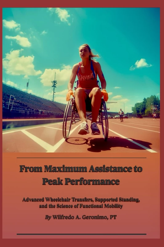 From Maximum Assistance to Peak Performance: Advanced Wheelchair Transfers, Supported Standing, and the Science of Functional Mobility
