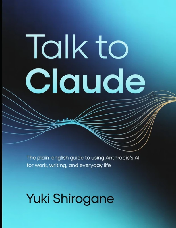 Talk to Claude: The Plain-English Guide to Using Anthropic's AI for Work, Writing, and Everyday Life