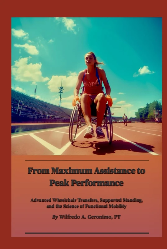 From Maximum Assistance to Peak Performance: Advanced Wheelchair Transfers, Supported Standing, and the Science of Functional Mobility