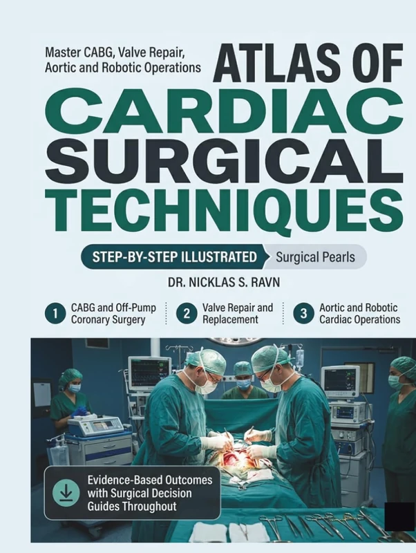 ATLAS of Cardiac Surgical Techniques: Master CABG, Valve Repair, Aortic and Robotic Operations with Step-by-Step Illustrated Techniques, Surgical Pearls, and Evidence-Based Outcomes