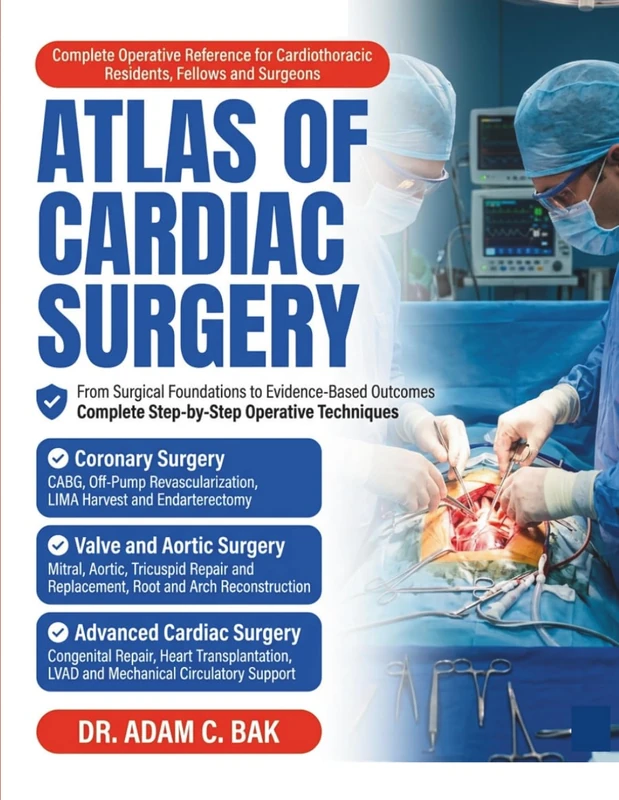 ATLAS OF CARDIAC SURGERY: A Comprehensive Illustrated Guide to Operative Techniques, Step-by-Step Procedures, and Evidence-Based Outcomes for Cardiothoracic Residents, Fellows, and Surgeons