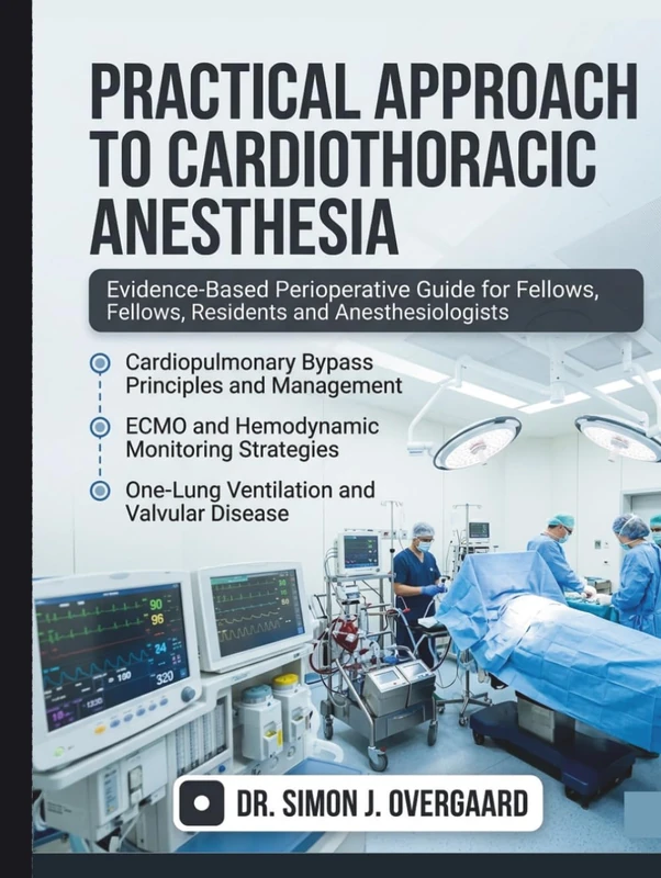 Practical Approach to Cardiothoracic Anesthesia: Evidence-Based Perioperative Guide Covering Cardiopulmonary Bypass, ECMO, Valvular Disease, and ... for Fellows, Residents & Anesthesiologists