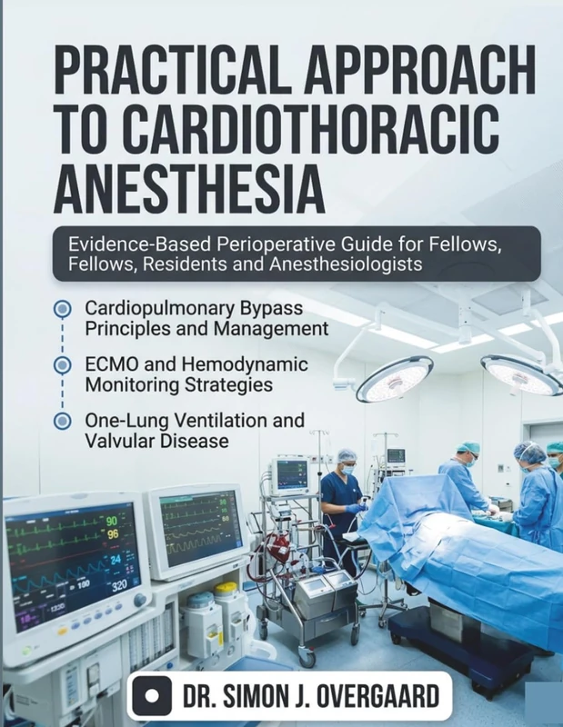 Practical Approach to Cardiothoracic Anesthesia: Evidence-Based Perioperative Guide Covering Cardiopulmonary Bypass, ECMO, Valvular Disease, and ... for Fellows, Residents & Anesthesiologists