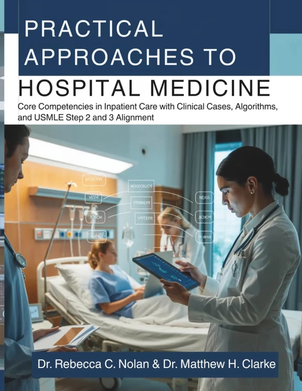 PRACTICAL APPROACHES TO HOSPITAL MEDICINE: Core Competencies in Inpatient Care with Clinical Cases, Algorithms, and USMLE Step 2 and 3 Alignment