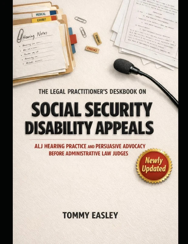 THE LEGAL PRACTITIONER'S DESKBOOK ON SOCIAL SECURITY DISABILITY APPEALS: ALJ HEARING PRACTICE AND PERSUASIVE ADVOCACY BEFORE ADMINISTRATIVE LAW JUDGES