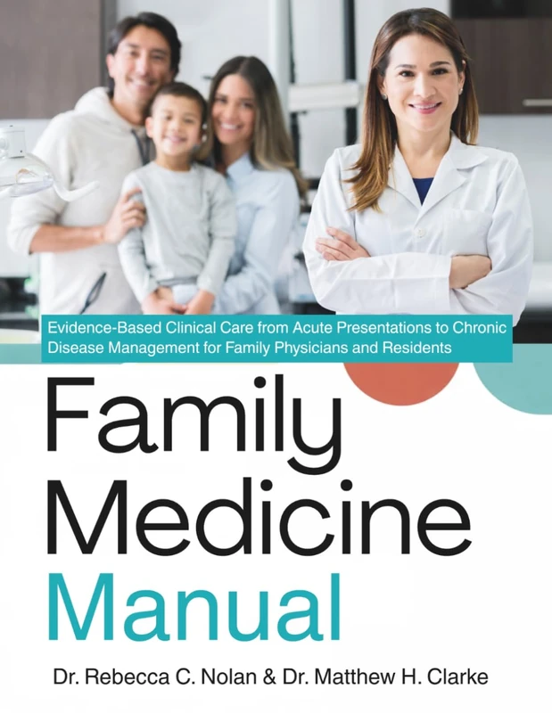 THE COMPLETE FAMILY MEDICINE MANUAL: Evidence-Based Clinical Care from Acute Presentations to Chronic Disease Management for Family Physicians and Residents
