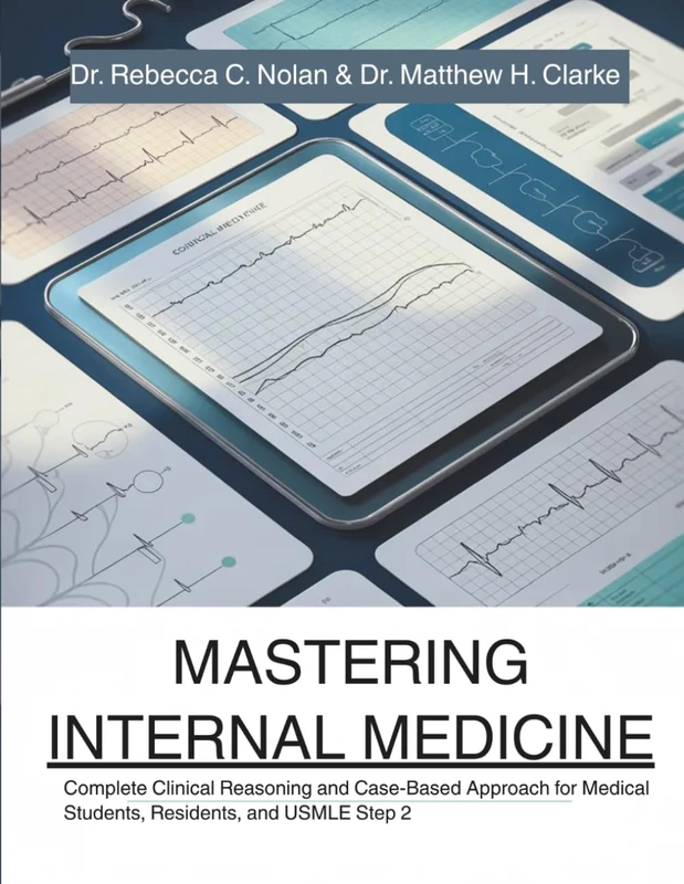 MASTERING INTERNAL MEDICINE: Complete Clinical Reasoning and Case-Based Approach for Medical Students, Residents, and USMLE Step 2