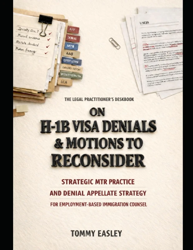 The Legal Practitioner's Deskbook on H-1B Visa Denials and Motions to Reconsider: Strategic MTR Practice and Denial Appellate Strategy for Employment-Based Immigration Counsel