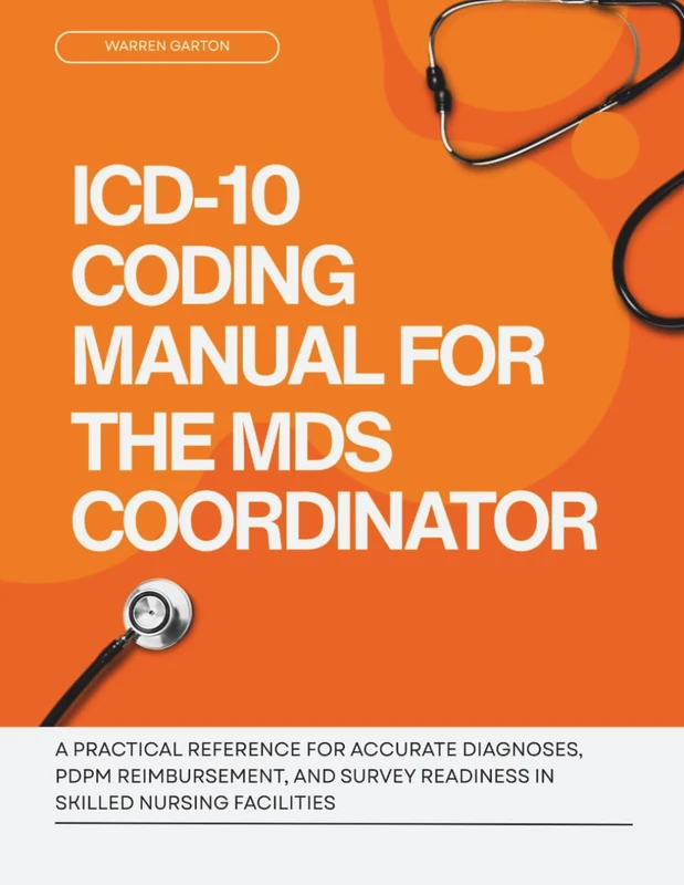 ICD-10 Coding Manual for the MDS Coordinator: A Practical Reference for Accurate Diagnoses, PDPM Reimbursement and Survey Readiness in Skilled Nursing Facilities