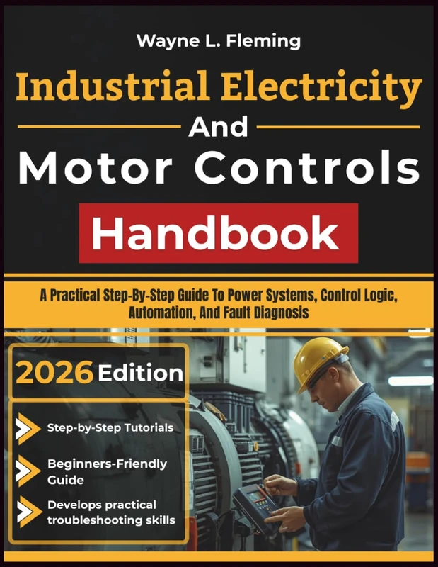 Industrial Electricity And Motor Controls Handbook: A Practical Step-By-Step Guide To Power Systems, Control Logic, Automation, And Fault Diagnosis
