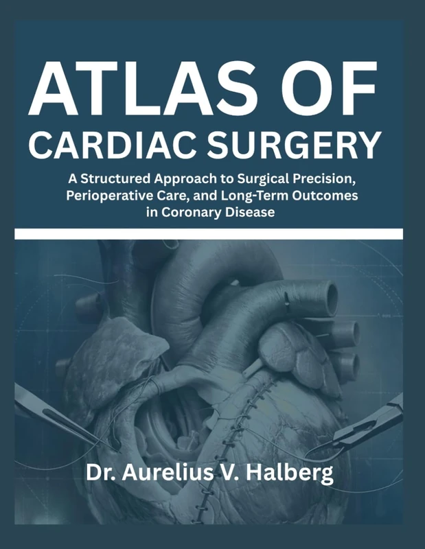 Atlas of Cardiac Surgery: A Structured Approach to Surgical Precision, Perioperative Care, and Long-Term Outcomes in Coronary Disease