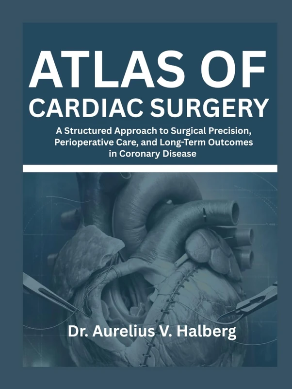 Atlas of Cardiac Surgery: A Structured Approach to Surgical Precision, Perioperative Care, and Long-Term Outcomes in Coronary Disease