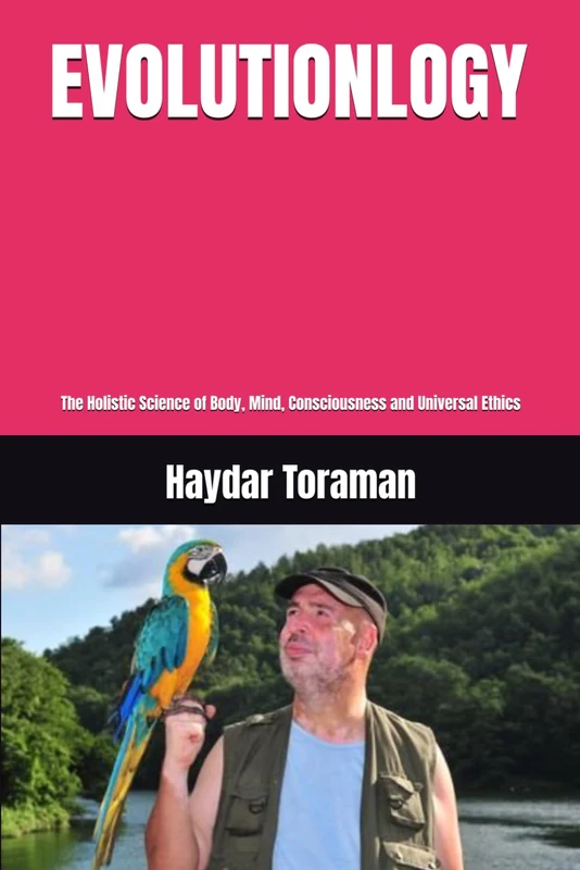 EVOLUTIONLOGY: The Holistic Science of Body, Mind, Consciousness and Universal Ethics