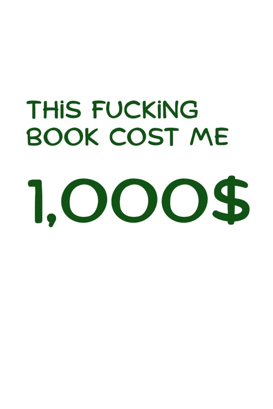This F*cking Book Cost Me $1,000: A Ridiculously Expensive Notebook for People With Bold Ideas: A Minimalist Lined Journal That Forces You to Write Something Worth the Price