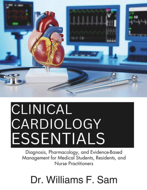 Clinical Cardiology Essentials: Diagnosis, Pharmacology, and Evidence-Based Management for Medical Students, Residents, and Nurse Practitioners