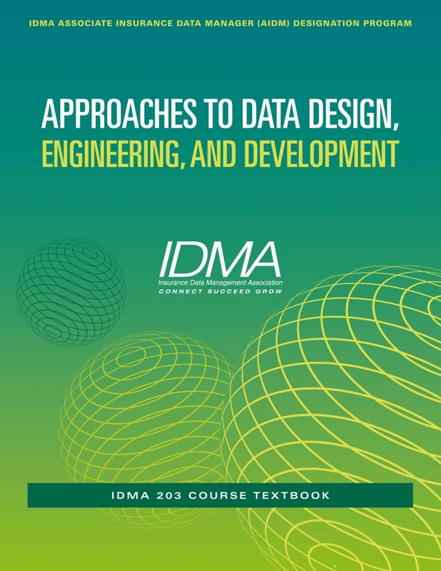 Approaches to Data Design, Engineering, and Development: IDMA 203 Course Textbook (IDMA Associate Insurance Data Manager (AIDM) Designation Program)