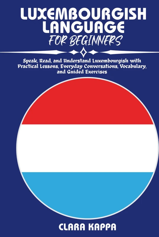 LUXEMBOURGISH LANGUAGE FOR BEGINNERS: Speak, Read, and Understand Luxembourgish with Practical Lessons, Everyday Conversations, Vocabulary, and Guided Exercises (Language Mastery Guides)
