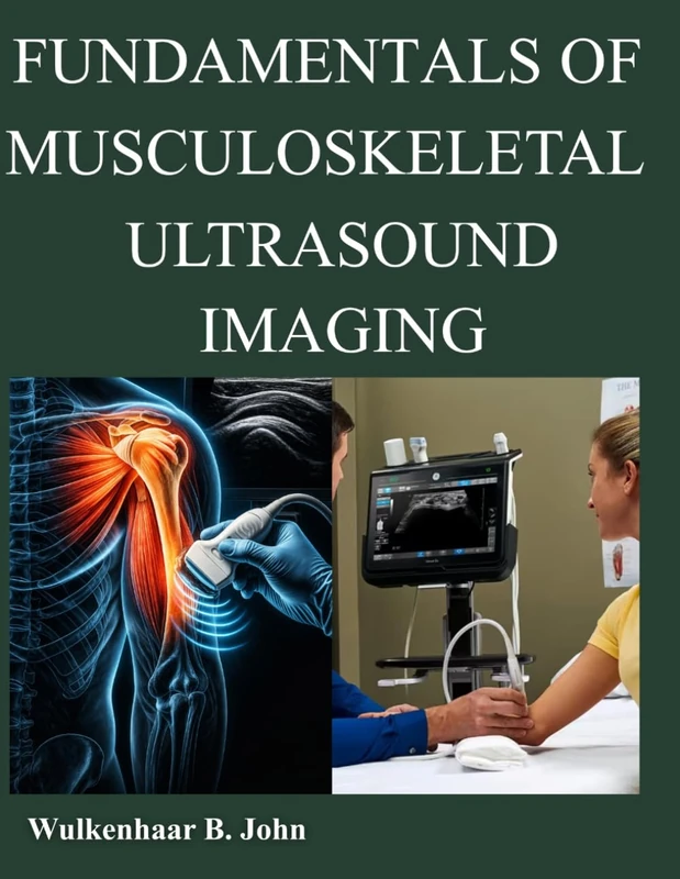 FUNDAMENTALS OF MUSCULOSKELETAL ULTRASOUND IMAGING: Comprehensive Principles, Protocols, and Clinical Applications