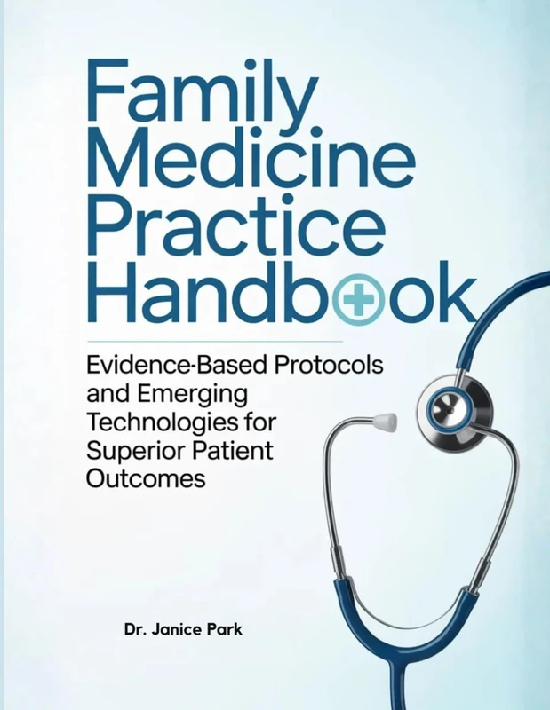 FAMILY MEDICINE PRACTICE HANDBOOK: Evidence-Based Protocols and Emerging Technologies for Superior Patient Outcomes