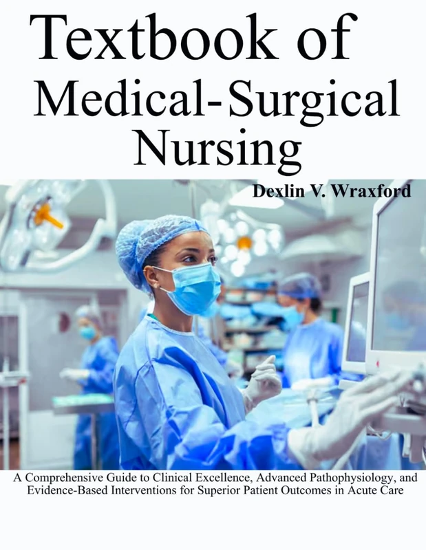 TEXTBOOK OF MEDICAL-SURGICAL NURSING: A Comprehensive Guide to Clinical Excellence, Advanced Pathophysiology, and Evidence-Based Interventions for Superior Patient Outcomes in Acute Care