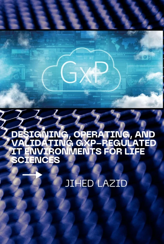 Designing, Operating, and Validating GxP-Regulated IT Environments for Life Sciences: A Practical Guide to Compliance, Cloud, Validation, and Governance for Regulated Organizations - Image 1