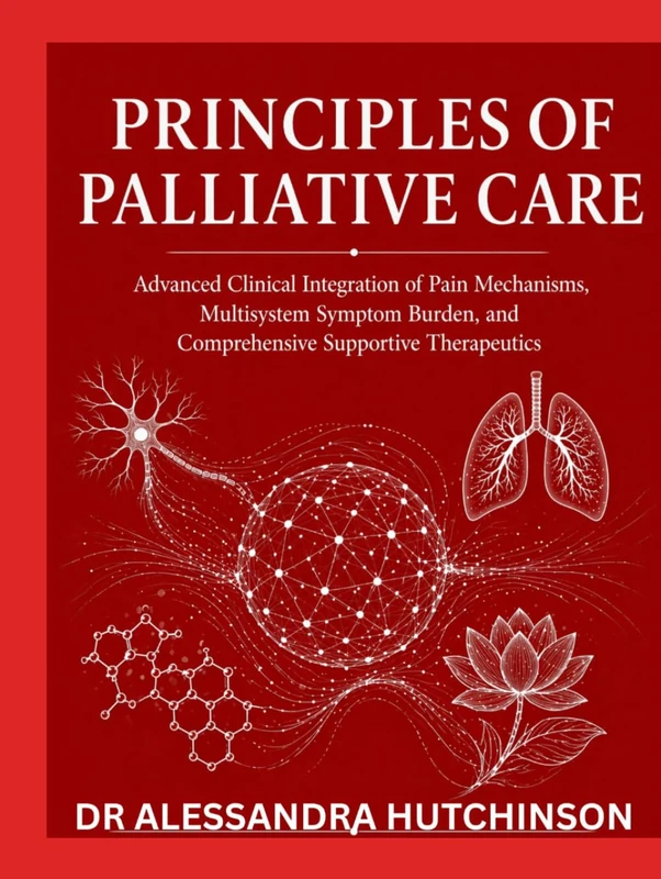 PRINCIPLES OF PALLIATIVE CARE: Advanced Clinical Integration of Pain Mechanisms, Multisystem Symptom Burden, and Comprehensive Supportive Therapeutics