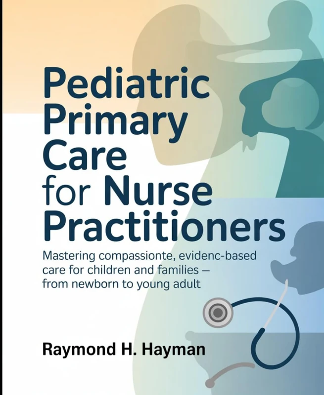 Pediatric Primary Care for Nurse Practitioners: Mastering Compassionate, Evidence-Based Care for Children and Families – From Newborn to Young Adult