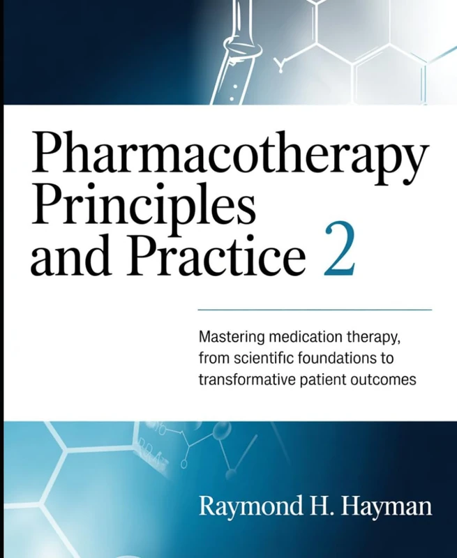 Pharmacotherapy Principles and Practice 2: Mastering Medication Therapy, From Scientific Foundations to Transformative Patient Outcomes