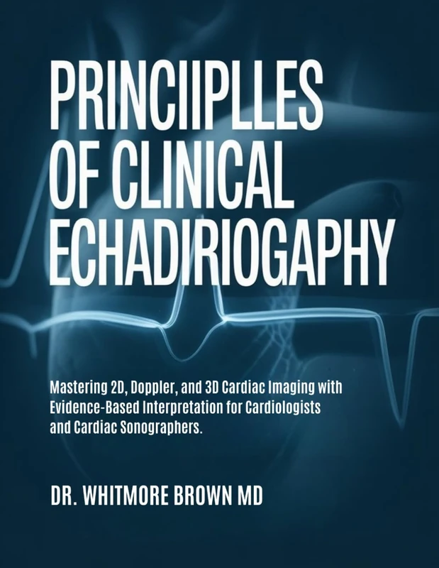 PRINCIPLES OF CLINICAL ECHOCARDIOGRAPHY: Mastering 2D, Doppler, and 3D Cardiac Imaging with Evidence-Based Interpretation for Cardiologists and Cardiac Sonographers.