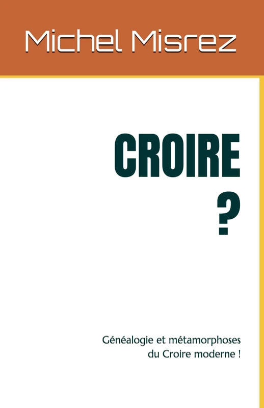 CROIRE ?: Généalogie et métamorphoses du Croire moderne !: 31 (CROIRE? MOI? Comme un Autre!)