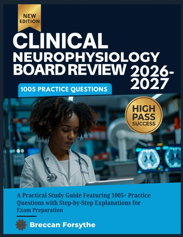 CLINICAL NEUROPHYSIOLOGY BOARD REVIEW 2026-2027: A Practical Study Guide Featuring 1005+ Practice Questions with Step-by-Step Explanations for Exam Preparation