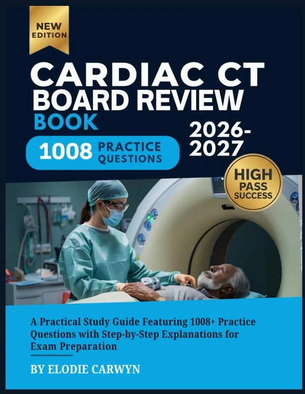 Cardiac CT Board Review Book 2026-2027: A Practical Study Guide Featuring 1008+ Practice Questions with Step-by-Step Explanations for Exam Preparation