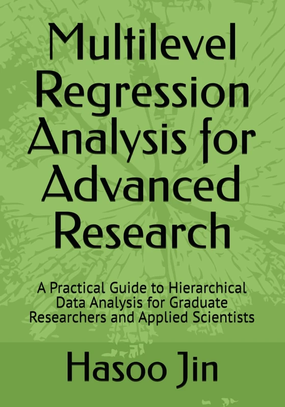 Multilevel Regression Analysis for Advanced Research: A Practical Guide to Hierarchical Data Analysis for Graduate Researchers and Applied Scientists