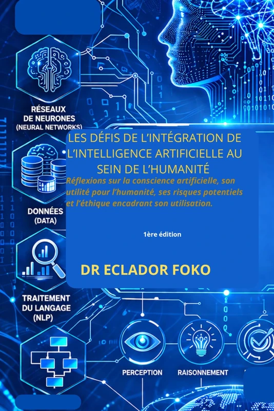 LES DÉFIS DE L’INTÉGRATION DE L’INTELLIGENCE ARTIFICIELLE AU SEIN DE L’HUMANITÉ: Réflexions sur la conscience artificielle, son utilité pour ... et l’éthique encadrant son utilisation.