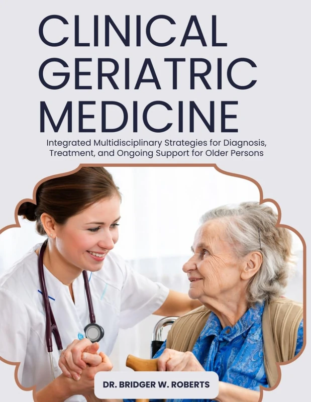 Clinical Geriatric Medicine: Integrated Multidisciplinary Strategies for Diagnosis, Treatment, and Ongoing Support for Older Persons