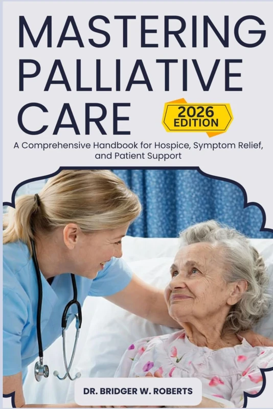 Mastering Palliative Care: A Comprehensive Handbook for Hospice, Symptom Relief, and Patient Support