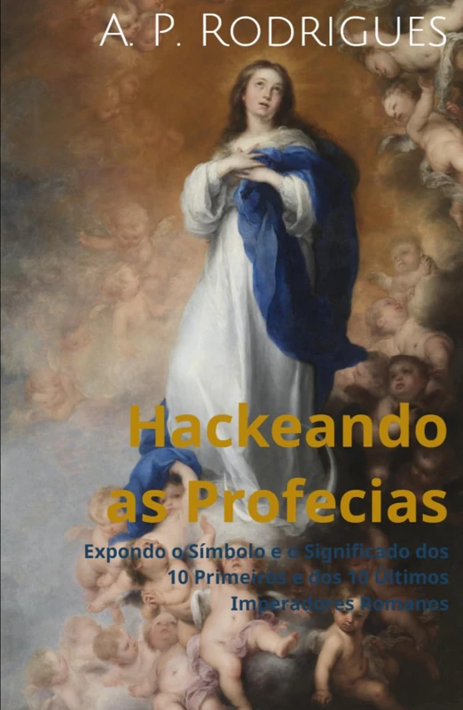 Hackeando as Profecias: Expondo o Símbolo e o Significado dos 10 Primeiros e dos 10 Últimos Imperadores Romanos