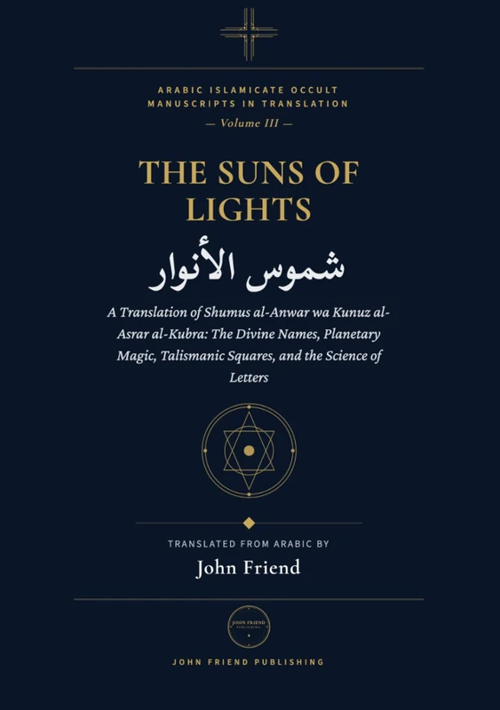 Suns of Lights and the Great Treasures of Secrets: A Translation of Shams al-Anwar wa Kunuz al-Asrar al-Kubra: The Divine Names, Planetary Magic, ... Islamicate Occult Manuscripts in Translation)